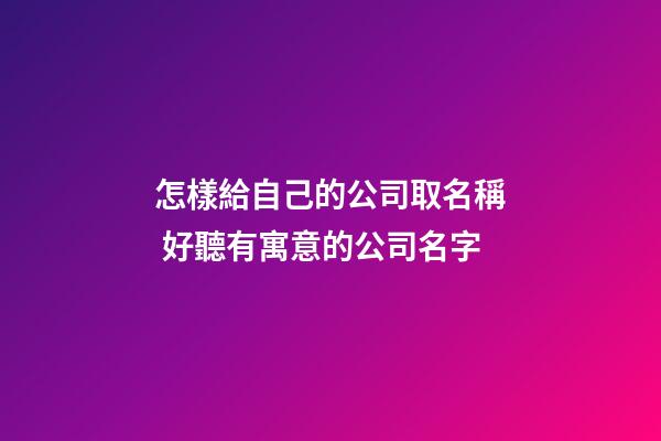 怎樣給自己的公司取名稱 好聽有寓意的公司名字-第1張-公司起名-玄機派